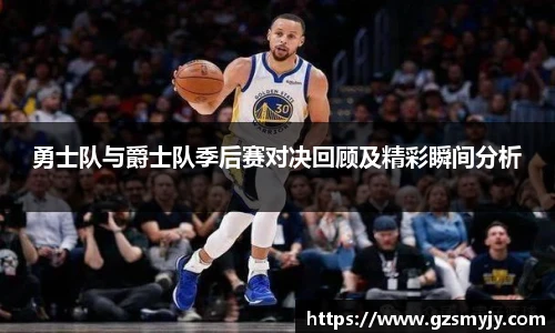 勇士队与爵士队季后赛对决回顾及精彩瞬间分析